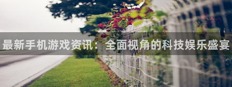 手机版优贝娱乐客户端下载：最新手机游戏资讯：全面视角的科技娱