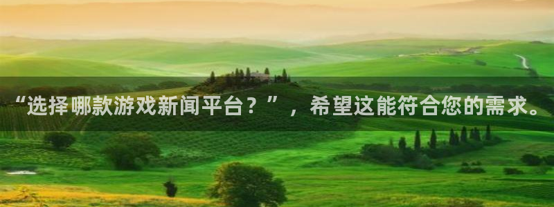 优贝娱乐登陆测速：“选择哪款游戏新闻平台？”，希望这能符合您