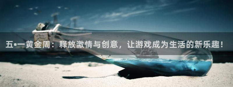 优贝娱乐平台官网入口：五•一黄金周：释放激情与创意，让游戏成