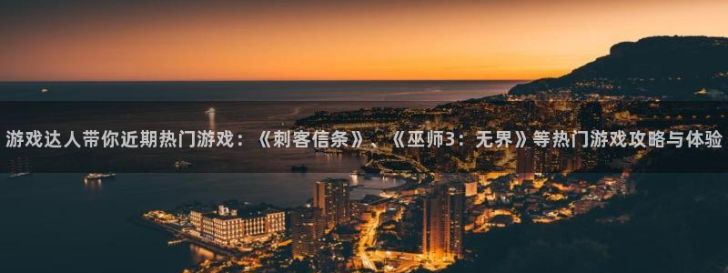 优贝娱乐集团：游戏达人带你近期热门游戏：《刺客信条》、《巫师