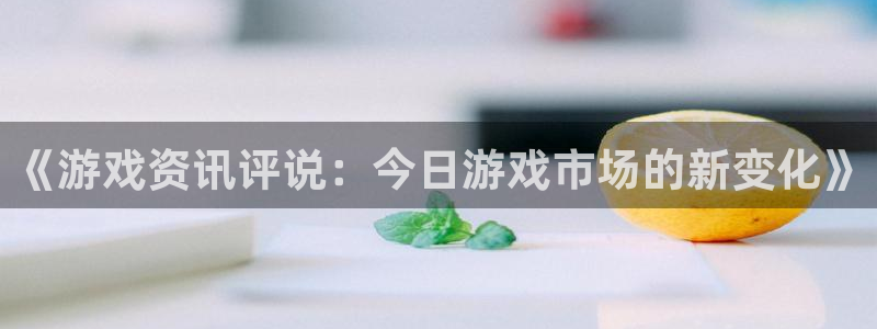 优贝娱乐：《游戏资讯评说：今日游戏市场的新变化》