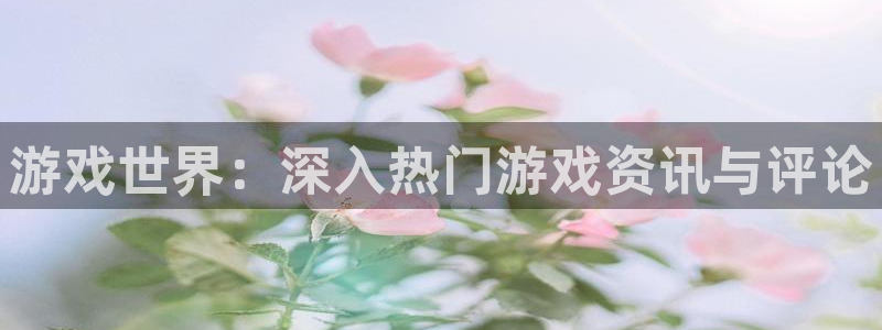 优贝娱乐网址注册：游戏世界：深入热门游戏资讯与评论