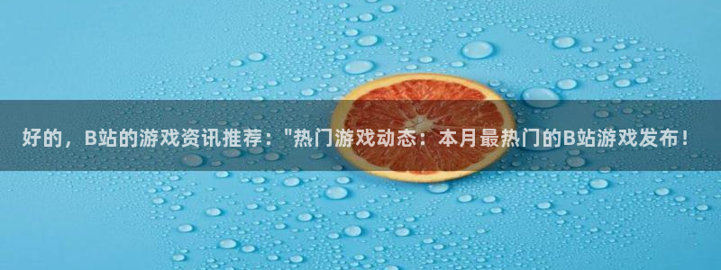 优贝娱乐登录地址：好的，B站的游戏资讯推荐：\