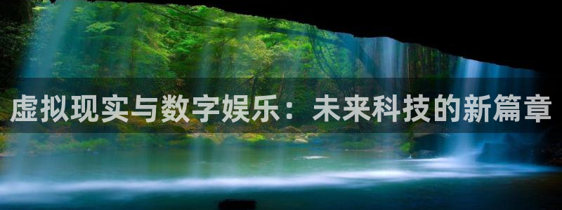 优贝娱乐平台注册开户：虚拟现实与数字娱乐：未来科技的新篇章