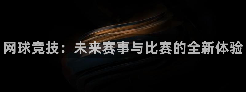 优贝娱乐怎么注册：网球竞技：未来赛事与比赛的全新体验