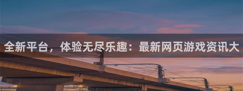 优贝娱乐开户测速：全新平台，体验无尽乐趣：最新网页游戏资讯大