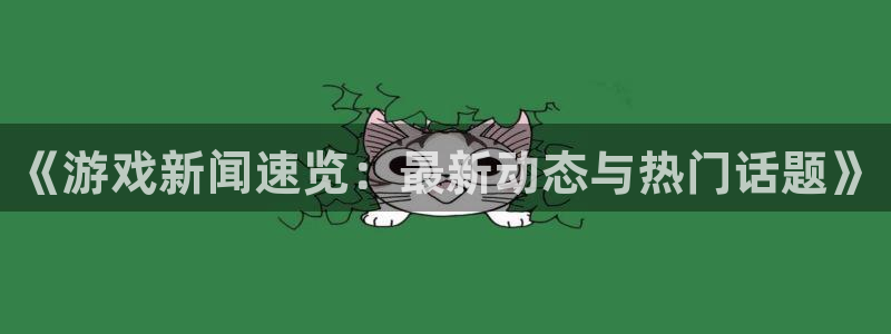 优贝娱乐Ii：《游戏新闻速览：最新动态与热门话题》